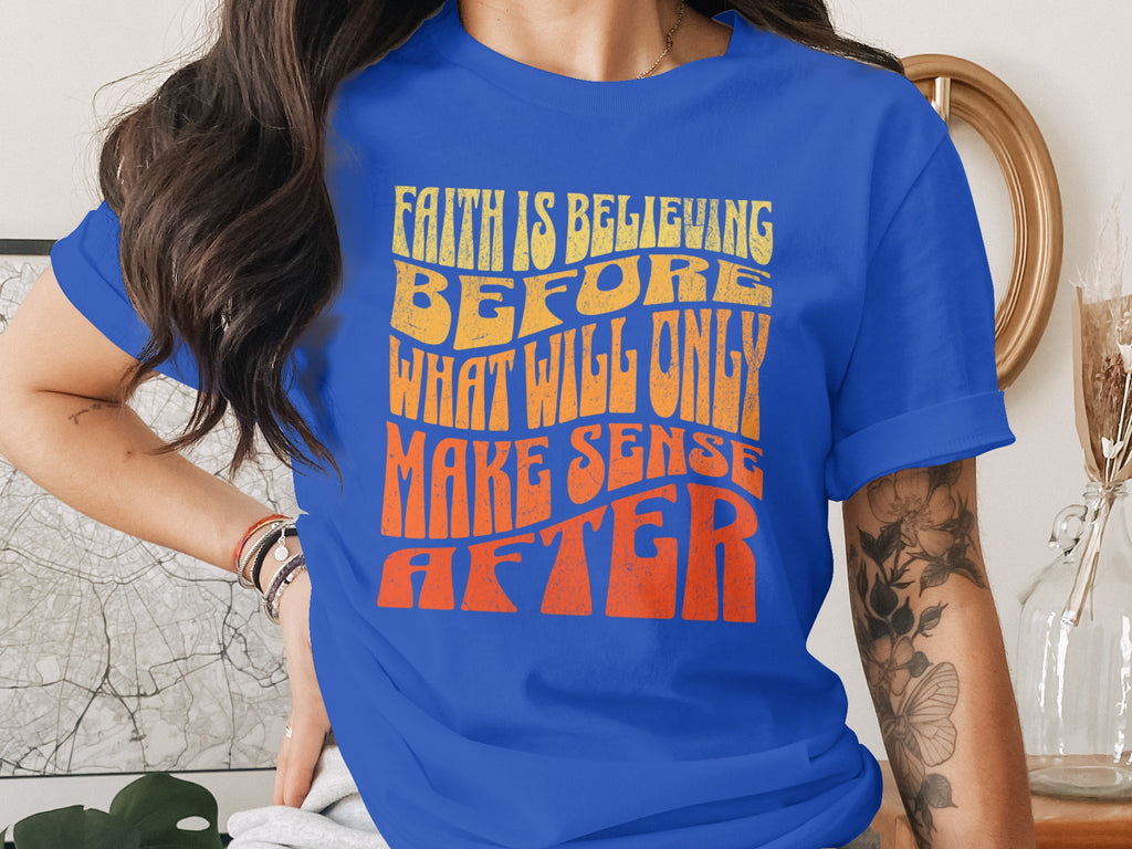 Blue t-shirt with yellow and orange text "Faith is believing what will only make sense after".