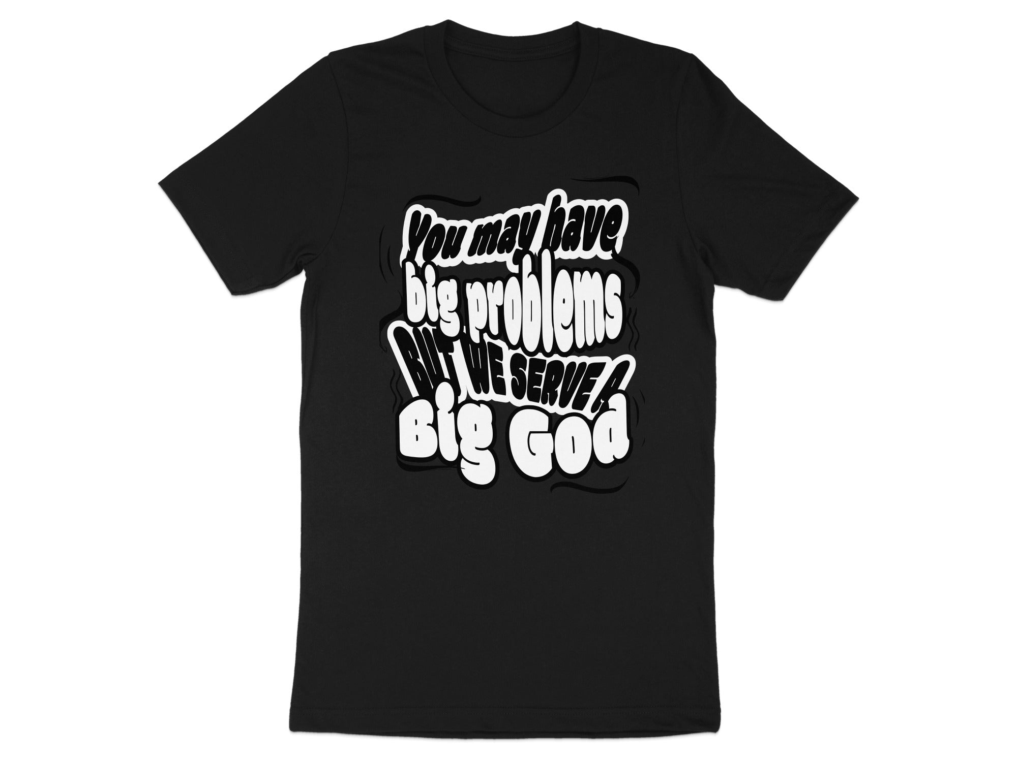 Black t-shirt with white text that says "You may have big problems, but WE SERVE a BIG GOD."